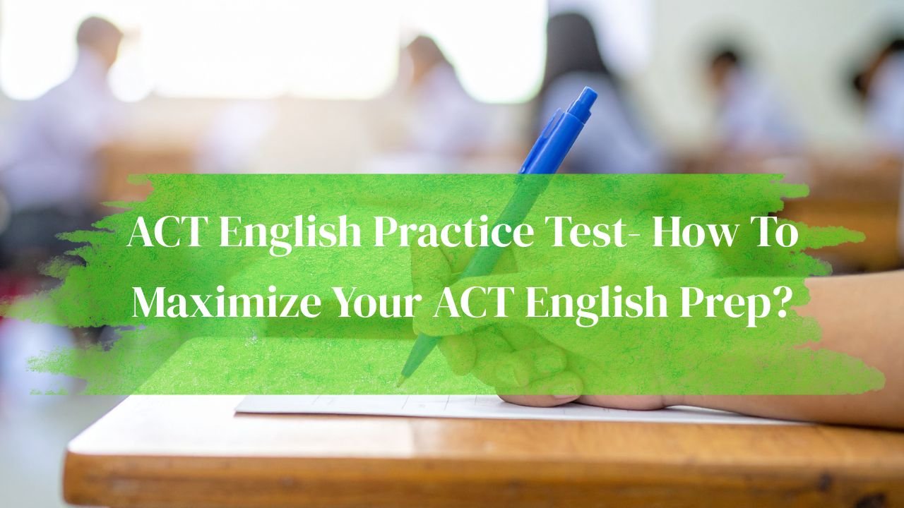 ACT English Practice Test- How To Maximize Your ACT English Prep?